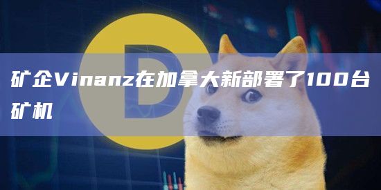 矿企Vinanz在加拿大新部署了100台矿机