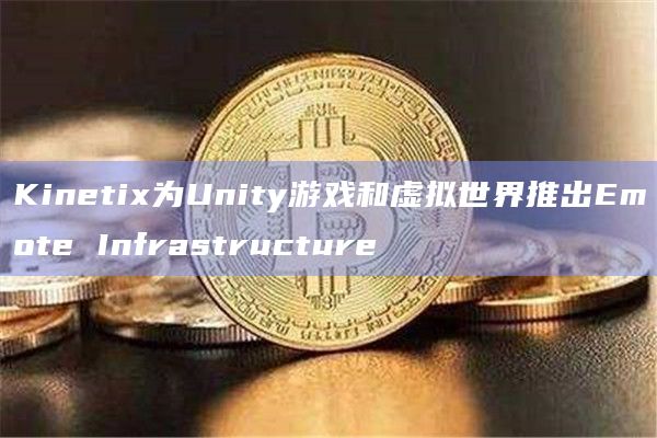 Kinetix为Unity游戏和虚拟世界推出Emote Infrastructure插图 Kinetix为Unity游戏和虚拟世界推出Emote Infrastructure