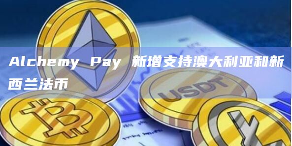 Alchemy Pay 新增支持澳大利亚和新西兰法币