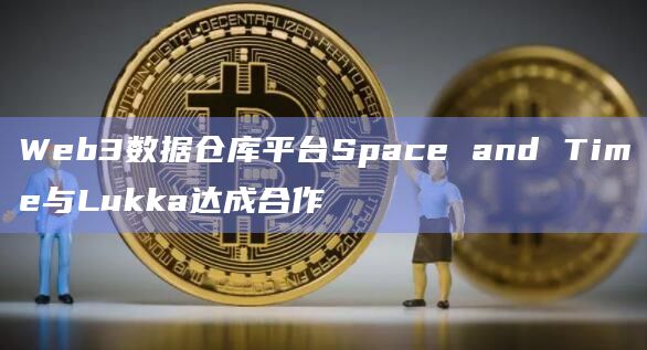 Web3数据仓库平台Space and Time与Lukka达成合作插图 Web3数据仓库平台Space and Time与Lukka达成合作