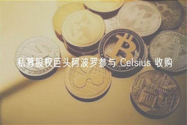 私募股权巨头阿波罗参与 Celsius 收购插图 私募股权巨头阿波罗参与 Celsius 收购