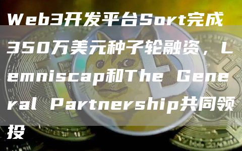 Web3开发平台Sort完成350万美元种子轮融资,Lemniscap和The General Partnership共同领投插图 Web3开发平台Sort完成350万美元种子轮融资,Lemniscap和The General Partnership共同领投
