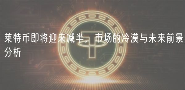 莱特币即将迎来减半,市场的冷漠与未来前景分析插图 莱特币即将迎来减半,市场的冷漠与未来前景分析