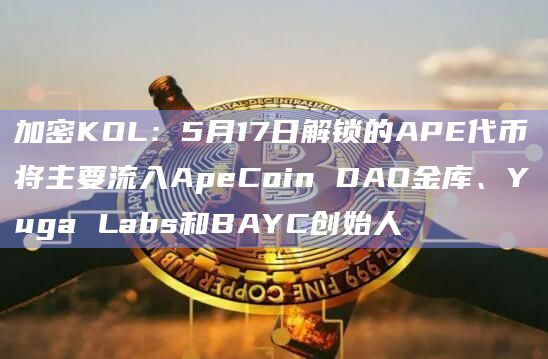 加密KOL:5月17日解锁的APE代币将主要流入ApeCoin DAO金库、Yuga Labs和BAYC创始人插图 加密KOL:5月17日解锁的APE代币将主要流入ApeCoin DAO金库、Yuga Labs和BAYC创始人
