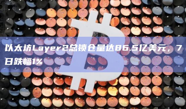以太坊Layer2总锁仓量达86.5亿美元,7日跌幅1%插图 以太坊Layer2总锁仓量达86.5亿美元,7日跌幅1%