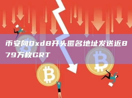 币安向0xd8开头匿名地址发送近879万枚GRT