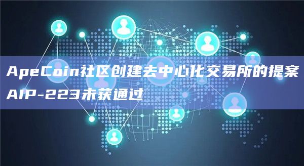 ApeCoin社区创建去中心化交易所的提案AIP-223未获通过