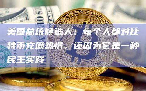 美国总统候选人：每个人都对比特币充满热情，还因为它是一种民主实践