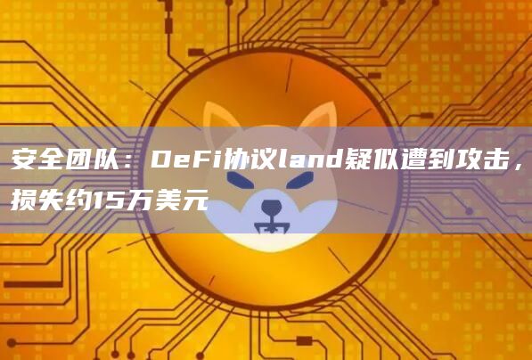 安全团队:DeFi协议land疑似遭到攻击,损失约15万美元插图 安全团队:DeFi协议land疑似遭到攻击,损失约15万美元