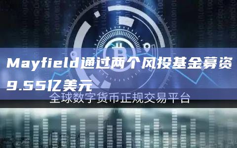 Mayfield通过两个风投基金募资9.55亿美元插图 Mayfield通过两个风投基金募资9.55亿美元