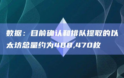 数据：目前确认和排队提取的以太坊总量约为488,470枚