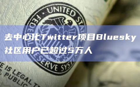 去中心化Twitter项目Bluesky社区用户已超过5万人插图 去中心化Twitter项目Bluesky社区用户已超过5万人