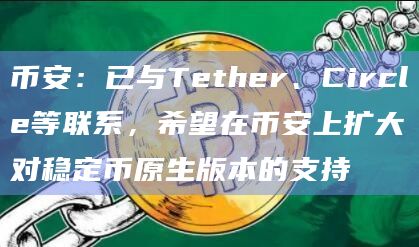 币安：已与Tether、Circle等联系，希望在币安上扩大对稳定币原生版本的支持