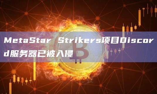 MetaStar Strikers项目Discord服务器已被入侵