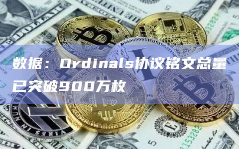数据：Ordinals协议铭文总量已突破900万枚