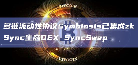 多链流动性协议Symbiosis已集成zkSync生态DEX SyncSwap