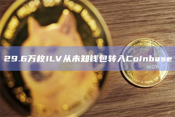 29.6万枚ILV从未知钱包转入Coinbase