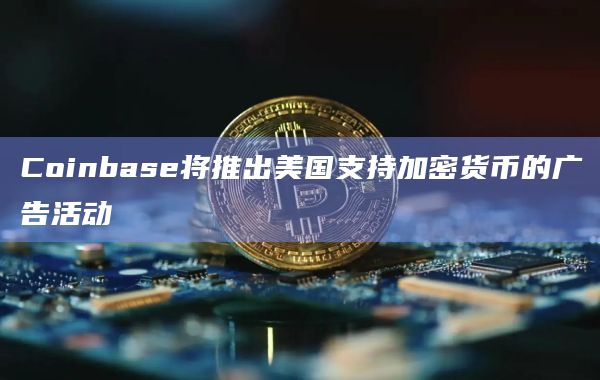 Coinbase将推出美国支持加密货币的广告活动