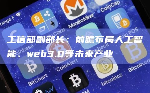 工信部副部长:前瞻布局人工智能、web3.0等未来产业插图 工信部副部长:前瞻布局人工智能、web3.0等未来产业
