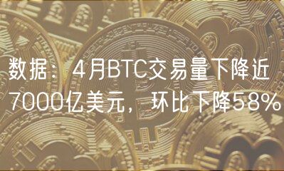 数据：4月BTC交易量下降近7000亿美元，环比下降58%