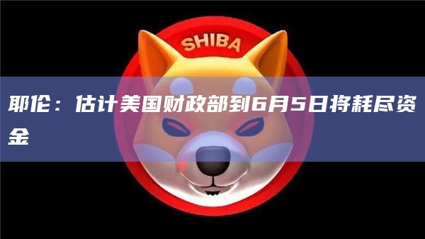 耶伦:估计美国财政部到6月5日将耗尽资金插图 耶伦:估计美国财政部到6月5日将耗尽资金