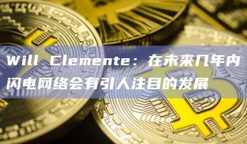Will Clemente：在未来几年内闪电网络会有引人注目的发展