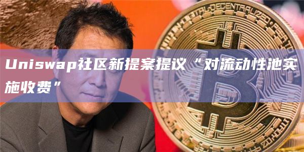 Uniswap社区新提案提议“对流动性池实施收费”插图 Uniswap社区新提案提议“对流动性池实施收费”