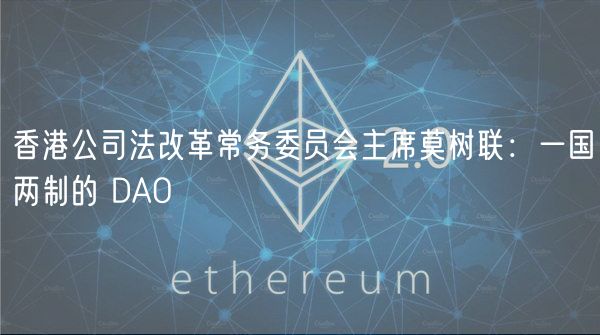 香港公司法改革常务委员会主席莫树联：一国两制的 DAO