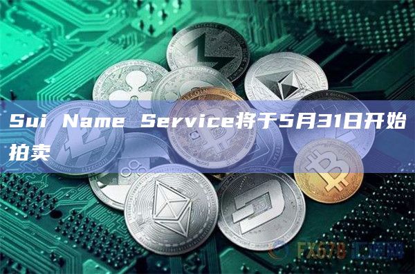 Sui Name Service将于5月31日开始拍卖