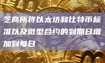 芝商所将以太坊和比特币标准以及微型合约的到期日增加到每日插图 芝商所将以太坊和比特币标准以及微型合约的到期日增加到每日