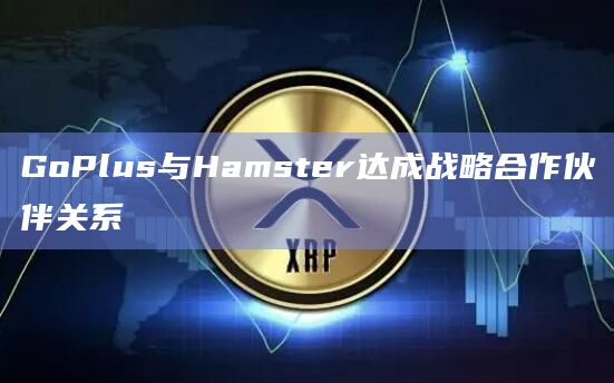 GoPlus与Hamster达成战略合作伙伴关系