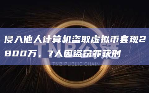 侵入他人计算机盗取虚拟币套现2800万,7人因盗窃罪获刑插图 侵入他人计算机盗取虚拟币套现2800万,7人因盗窃罪获刑