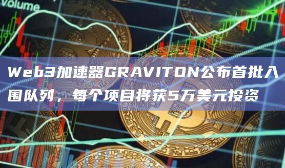 Web3加速器GRAVITON公布首批入围队列,每个项目将获5万美元投资插图 Web3加速器GRAVITON公布首批入围队列,每个项目将获5万美元投资