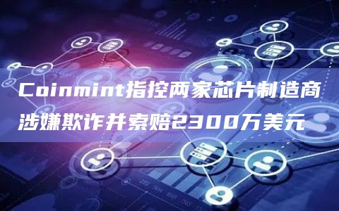 Coinmint指控两家芯片制造商涉嫌欺诈并索赔2300万美元插图 Coinmint指控两家芯片制造商涉嫌欺诈并索赔2300万美元