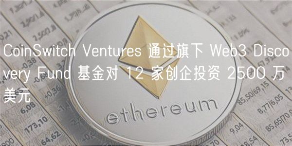 CoinSwitch Ventures 通过旗下 Web3 Discovery Fund 基金对 12 家创企投资 2500 万美元插图 CoinSwitch Ventures 通过旗下 Web3 Discovery Fund 基金对 12 家创企投资 2500 万美元