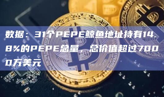数据：31个PEPE鲸鱼地址持有14.8%的PEPE总量，总价值超过7000万美元