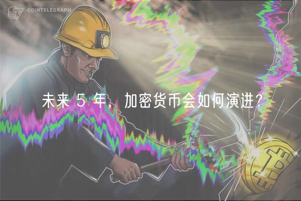 未来 5 年,加密货币会如何演进?插图 未来 5 年,加密货币会如何演进?