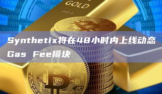 Synthetix将在48小时内上线动态Gas Fee模块