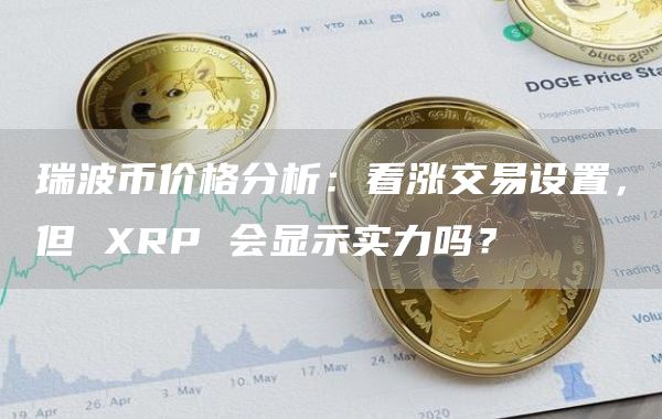 瑞波币价格分析:看涨交易设置,但 XRP 会显示实力吗?插图 瑞波币价格分析:看涨交易设置,但 XRP 会显示实力吗?