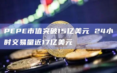 PEPE市值突破15亿美元 24小时交易量近17亿美元