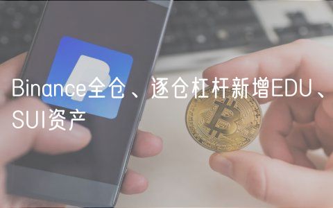 Binance全仓、逐仓杠杆新增EDU、SUI资产