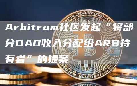 Arbitrum社区发起“将部分DAO收入分配给ARB持有者”的提案