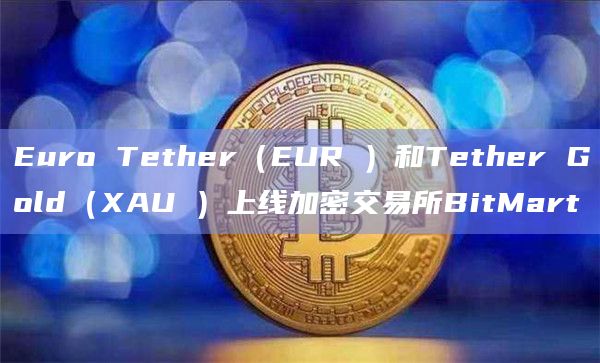 Euro Tether（EUR₮）和Tether Gold（XAU₮）上线加密交易所BitMart