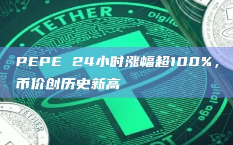 PEPE 24小时涨幅超100%，币价创历史新高