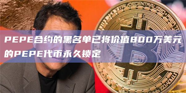 PEPE合约的黑名单已将价值800万美元的PEPE代币永久锁定插图 PEPE合约的黑名单已将价值800万美元的PEPE代币永久锁定