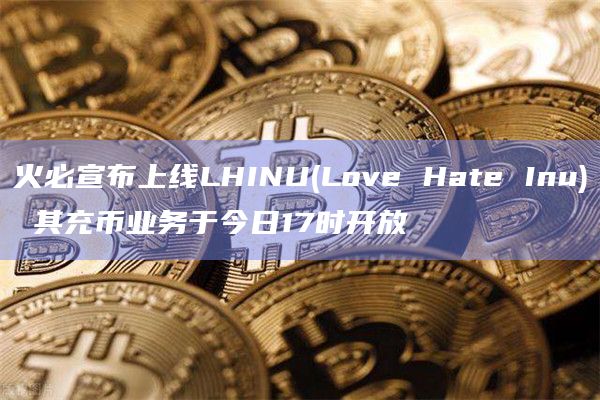 火必宣布上线LHINU(Love Hate Inu) 其充币业务于今日17时开放插图 火必宣布上线LHINU(Love Hate Inu) 其充币业务于今日17时开放