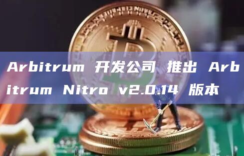 Arbitrum 开发公司 推出 Arbitrum Nitro v2.0.14 版本