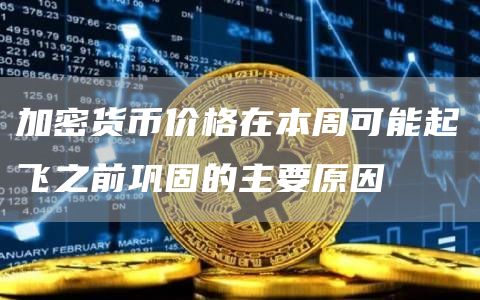 加密货币价格在本周可能起飞之前巩固的主要原因插图 加密货币价格在本周可能起飞之前巩固的主要原因