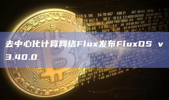 去中心化计算网络Flux发布FluxOS v3.40.0