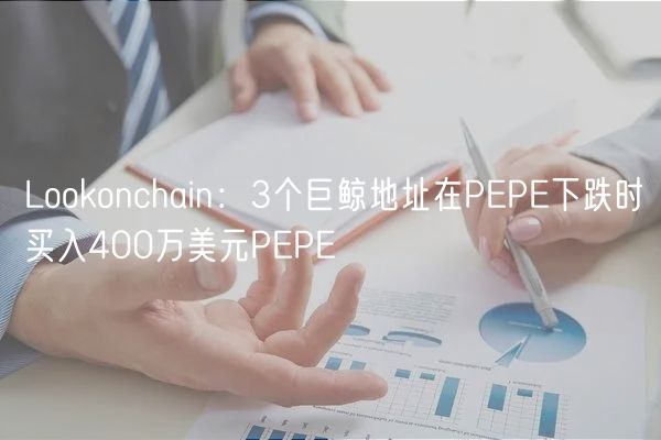 Lookonchain：3个巨鲸地址在PEPE下跌时买入400万美元PEPE